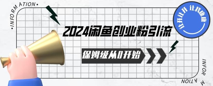 2024保姆级从0开始闲鱼创业粉引流，保姆级从0开始【揭秘 】K叔网赚资源-网赚项目-副业赚钱-互联网创业-资源整合K叔网赚资源