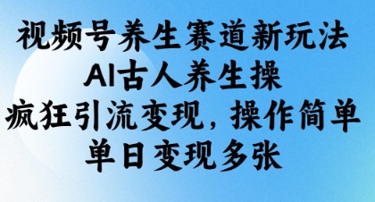 视频号养生赛道新玩法，AI古人养生操，疯狂引流变现，操作简单，单日变现多张K叔网赚资源-网赚项目-副业赚钱-互联网创业-资源整合K叔网赚资源