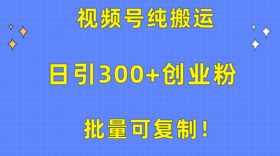 批量可复制！视频号纯搬运日引300+创业粉教程！K叔网赚资源-网赚项目-副业赚钱-互联网创业-资源整合K叔网赚资源