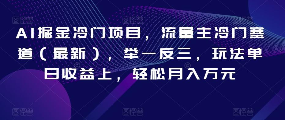 AI掘金冷门项目，流量主冷门赛道（最新），举一反三，玩法单日收益上，轻松月入万元【揭秘】K叔网赚资源-网赚项目-副业赚钱-互联网创业-资源整合K叔网赚资源