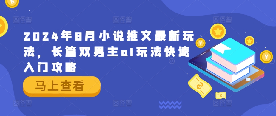 2024年8月小说推文最新玩法，长篇双男主ai玩法快速入门攻略K叔网赚资源-网赚项目-副业赚钱-互联网创业-资源整合K叔网赚资源