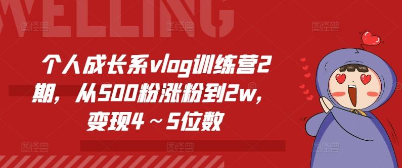 个人成长系vlog训练营2期，从500粉涨粉到2w，变现4～5位数K叔网赚资源-网赚项目-副业赚钱-互联网创业-资源整合K叔网赚资源