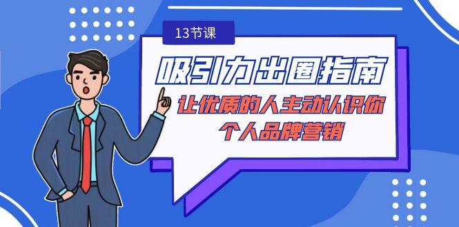 吸引力-出圈指南-让优质的人主动认识你-个人品牌营销(无水印-13节课)K叔网赚资源-网赚项目-副业赚钱-互联网创业-资源整合K叔网赚资源