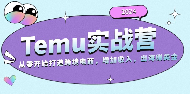 2024Temu实战营：从零开始打造跨境电商，增加收入，出海赚美金K叔网赚资源-网赚项目-副业赚钱-互联网创业-资源整合K叔网赚资源