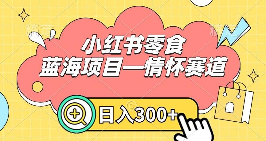 小红书零食蓝海项目—情怀赛道，0门槛，日入300+【揭秘】K叔网赚资源-网赚项目-副业赚钱-互联网创业-资源整合K叔网赚资源