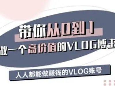 带你从0-1做一个高价值的VLOG博主三期，人人都能做挣钱的VLOG账号K叔网赚资源-网赚项目-副业赚钱-互联网创业-资源整合K叔网赚资源