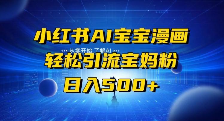 小红书AI宝宝漫画，轻松引流宝妈粉，小白零基础操作，日入500K叔网赚资源-网赚项目-副业赚钱-互联网创业-资源整合K叔网赚资源