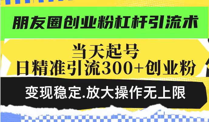 朋友圈创业粉杠杆引流术，投产高轻松日引300+创业粉，变现稳定.放大操…K叔网赚资源-网赚项目-副业赚钱-互联网创业-资源整合K叔网赚资源
