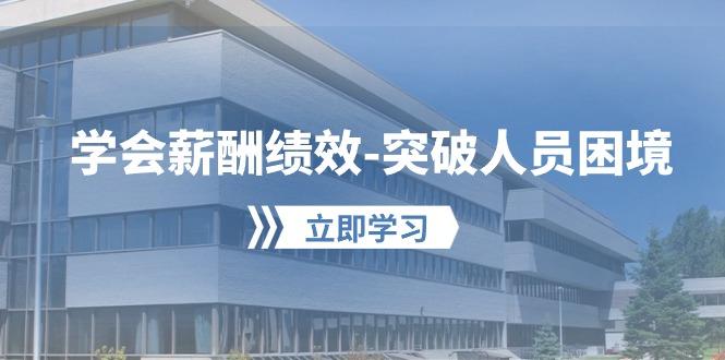 学会薪酬绩效-突破人员困境：建立自己的【薪酬+绩效】体系，企业与员工…K叔网赚资源-网赚项目-副业赚钱-互联网创业-资源整合K叔网赚资源