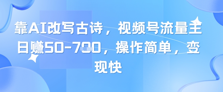 靠AI改写古诗，视频号流量主日入几张，操作简单，变现快K叔网赚资源-网赚项目-副业赚钱-互联网创业-资源整合K叔网赚资源