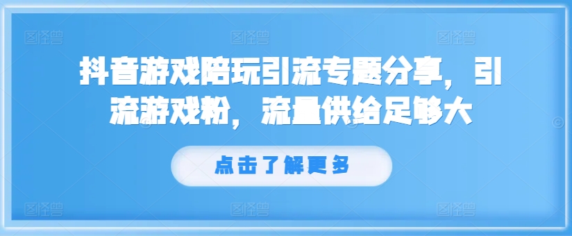抖音游戏陪玩引流专题分享，引流游戏粉，流量供给足够大K叔网赚资源-网赚项目-副业赚钱-互联网创业-资源整合K叔网赚资源