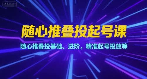 随心推叠投起号课，随心推叠投基础、进阶，精准起号投放等K叔网赚资源-网赚项目-副业赚钱-互联网创业-资源整合K叔网赚资源