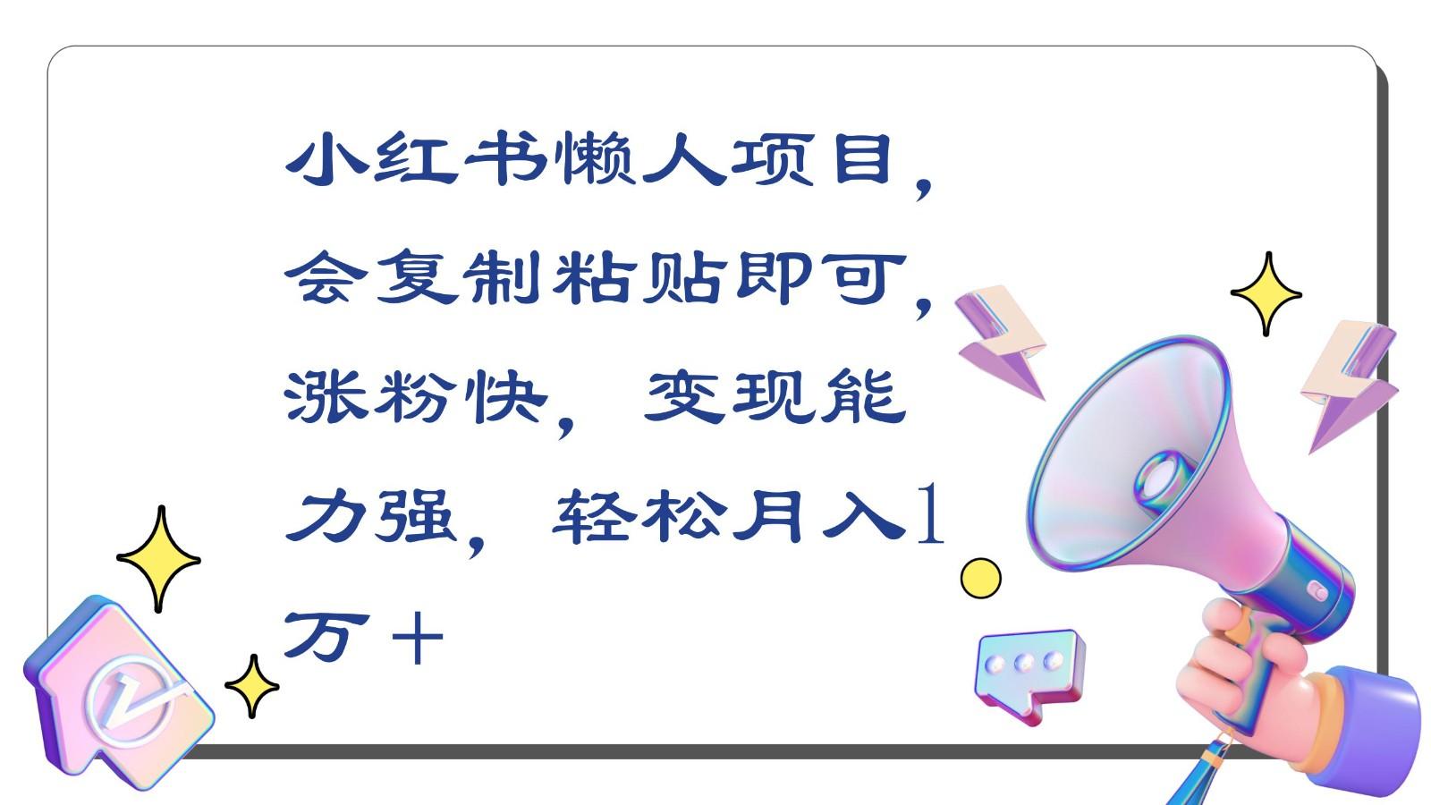 小红书懒人项目，会复制粘贴即可，涨粉快，变现能力强，轻松月入1万＋K叔网赚资源-网赚项目-副业赚钱-互联网创业-资源整合K叔网赚资源