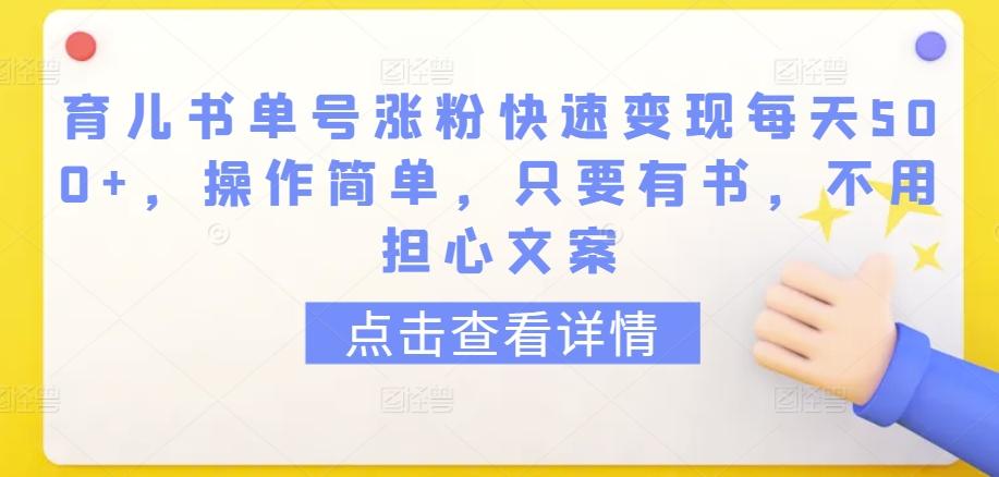 育儿书单号涨粉快速变现每天500+，操作简单，只要有书，不用担心文案【揭秘】K叔网赚资源-网赚项目-副业赚钱-互联网创业-资源整合K叔网赚资源