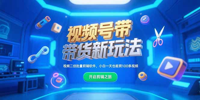 视频号带货新玩法，视频二创批量剪辑软件，小白一天也能剪100条视频K叔网赚资源-网赚项目-副业赚钱-互联网创业-资源整合K叔网赚资源