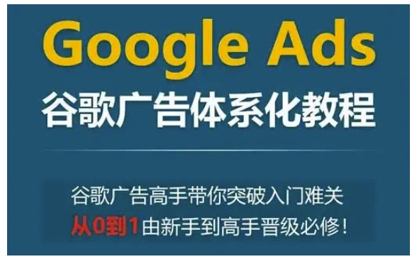 Google Ads谷歌广告体系化教程，谷歌广告高手带你突破入门难关，从0到1由新手到高手晋级必修K叔网赚资源-网赚项目-副业赚钱-互联网创业-资源整合K叔网赚资源