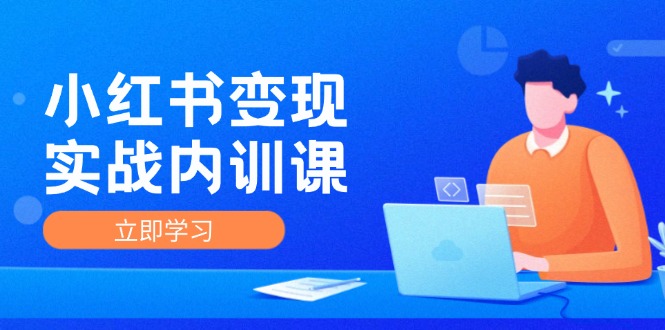 小红书变现实战内训课，0-1实现小红书-IP变现 底层逻辑/实战方法/训练结合K叔网赚资源-网赚项目-副业赚钱-互联网创业-资源整合K叔网赚资源