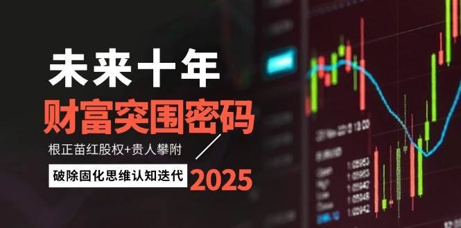 未来十年财富突围密码：根正苗红股权+贵人攀附，破除固化思维认知迭代K叔网赚资源-网赚项目-副业赚钱-互联网创业-资源整合K叔网赚资源
