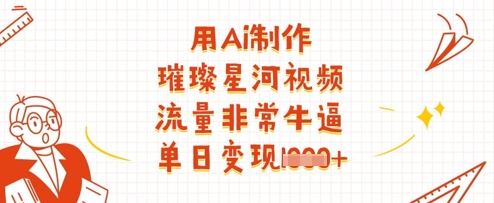 用Ai制作璀璨星河视频，流量非常牛逼，单日变现多张K叔网赚资源-网赚项目-副业赚钱-互联网创业-资源整合K叔网赚资源