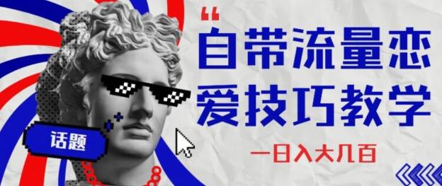 自带流量恋爱技巧—日入大几百K叔网赚资源-网赚项目-副业赚钱-互联网创业-资源整合K叔网赚资源