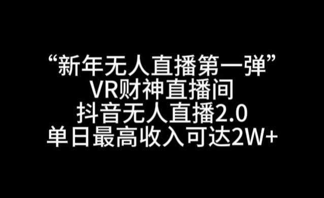 “新年无人直播第一弹“VR财神直播间，抖音无人直播2.0，单日最高收入可达2W+【揭秘】K叔网赚资源-网赚项目-副业赚钱-互联网创业-资源整合K叔网赚资源