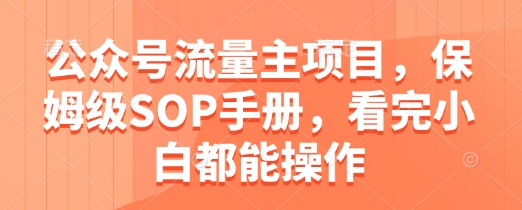 公众号流量主项目，保姆级SOP手册，看完小白都能操作K叔网赚资源-网赚项目-副业赚钱-互联网创业-资源整合K叔网赚资源