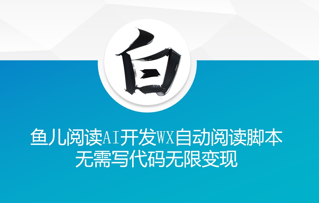 ‘鱼儿阅读’利用AI无需写代码开发自动微信自动阅读脚本无限变现【揭秘】K叔网赚资源-网赚项目-副业赚钱-互联网创业-资源整合K叔网赚资源