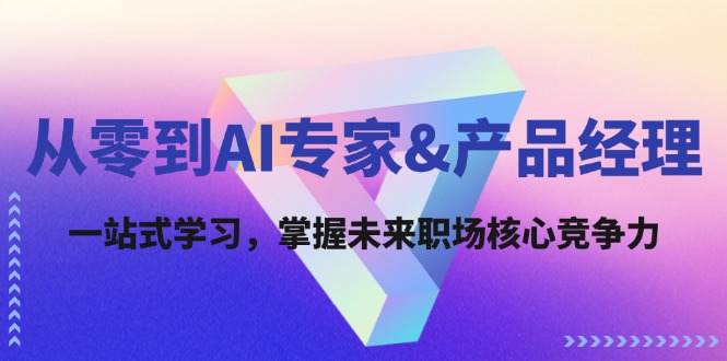 从零到AI专家&产品经理：一站式学习，掌握未来职场核心竞争力K叔网赚资源-网赚项目-副业赚钱-互联网创业-资源整合K叔网赚资源