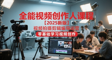 全能视频创作人课程【2025新版】视频拍摄剪辑编导运营，零基础学习视频创作K叔网赚资源-网赚项目-副业赚钱-互联网创业-资源整合K叔网赚资源