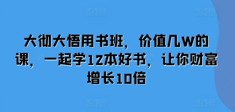 大彻大悟用书班，价值几W的课，一起学12本好书，让你财富增长10倍K叔网赚资源-网赚项目-副业赚钱-互联网创业-资源整合K叔网赚资源