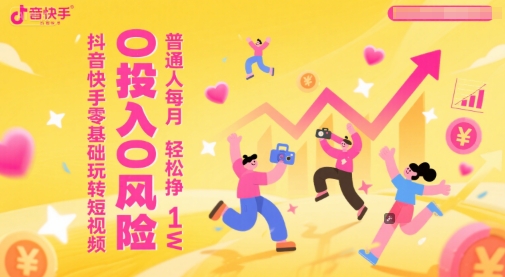 抖音快手零基础玩转短视频，0投入0风险，普通人每月轻松挣1WK叔网赚资源-网赚项目-副业赚钱-互联网创业-资源整合K叔网赚资源