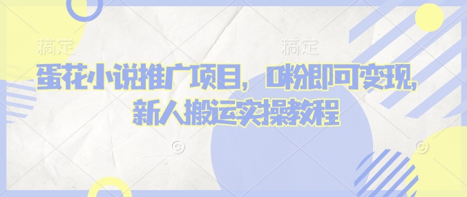 蛋花小说推文项目，0粉即可变现，新人搬运实操教程K叔网赚资源-网赚项目-副业赚钱-互联网创业-资源整合K叔网赚资源