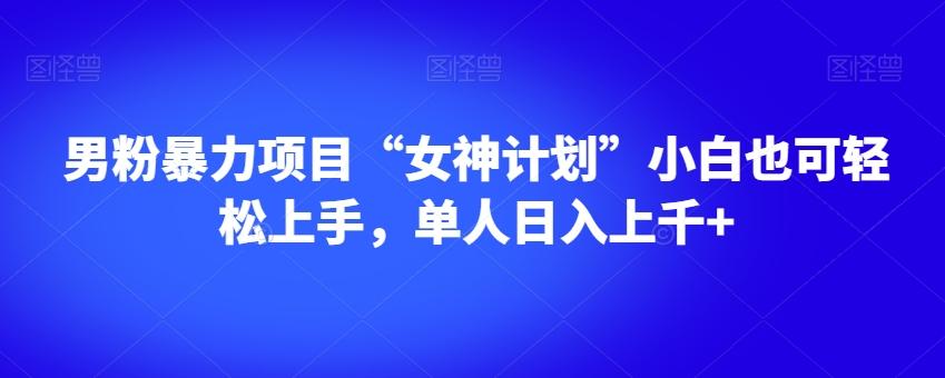 男粉暴力项目“女神计划”小白也可轻松上手，单人日入上千+【揭秘】K叔网赚资源-网赚项目-副业赚钱-互联网创业-资源整合K叔网赚资源