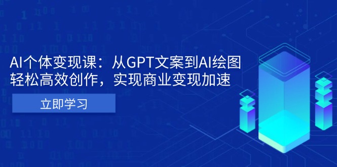 AI个体变现课：从GPT文案到AI绘图，轻松高效创作，实现商业变现加速K叔网赚资源-网赚项目-副业赚钱-互联网创业-资源整合K叔网赚资源