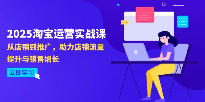 2025淘宝运营实战课-4月更新：从店铺到推广，助力店铺流量提升与销售增长K叔网赚资源-网赚项目-副业赚钱-互联网创业-资源整合K叔网赚资源