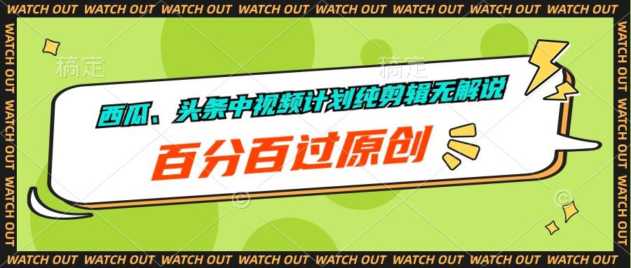 西瓜、头条中视频计划纯剪辑无解说，百分百过原创K叔网赚资源-网赚项目-副业赚钱-互联网创业-资源整合K叔网赚资源