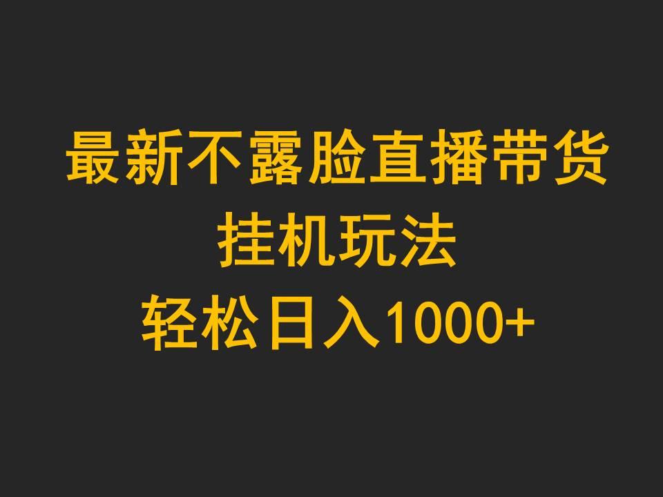 (9897期)最新不露脸直播带货，挂机玩法，轻松日入1000+K叔网赚资源-网赚项目-副业赚钱-互联网创业-资源整合K叔网赚资源