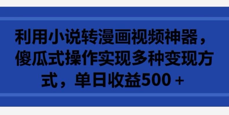 利用小说转漫画视频神器，傻瓜式操作实现多种变现方式，单日收益500+【揭秘】K叔网赚资源-网赚项目-副业赚钱-互联网创业-资源整合K叔网赚资源