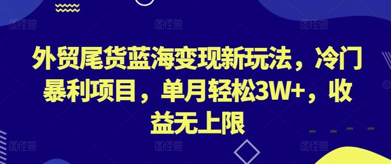 外贸尾货蓝海变现新玩法，冷门暴利项目，单月轻松3W+，收益无上限【揭秘】K叔网赚资源-网赚项目-副业赚钱-互联网创业-资源整合K叔网赚资源