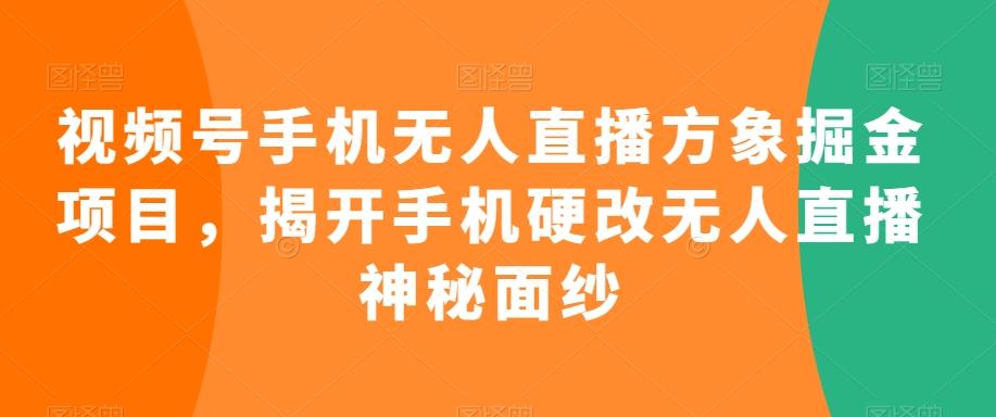 视频号手机无人直播方象掘金项目，揭开手机硬改无人直播神秘面纱K叔网赚资源-网赚项目-副业赚钱-互联网创业-资源整合K叔网赚资源