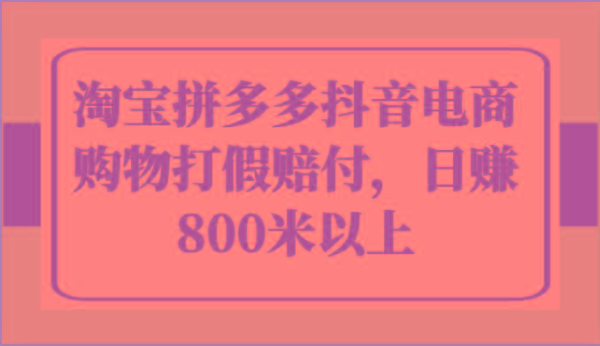 淘宝拼多多抖音电商购物打假赔付，日赚800米以上K叔网赚资源-网赚项目-副业赚钱-互联网创业-资源整合K叔网赚资源