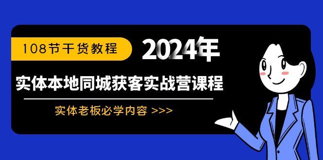 实体本地同城获客实战营课程：实体老板必学内容，108节干货教程K叔网赚资源-网赚项目-副业赚钱-互联网创业-资源整合K叔网赚资源