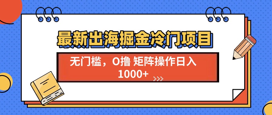 最新出海掘金冷门项目，单号日入1000+K叔网赚资源-网赚项目-副业赚钱-互联网创业-资源整合K叔网赚资源