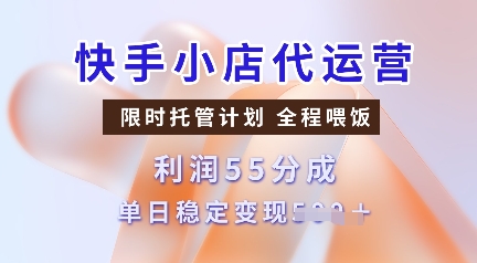 快手小店代运营，限时托管计划，收益55分，单日稳定变现多张【揭秘】K叔网赚资源-网赚项目-副业赚钱-互联网创业-资源整合K叔网赚资源