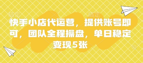 快手小店代运营，提供账号即可，团队全程操盘，单日稳定变现5张【揭秘】K叔网赚资源-网赚项目-副业赚钱-互联网创业-资源整合K叔网赚资源