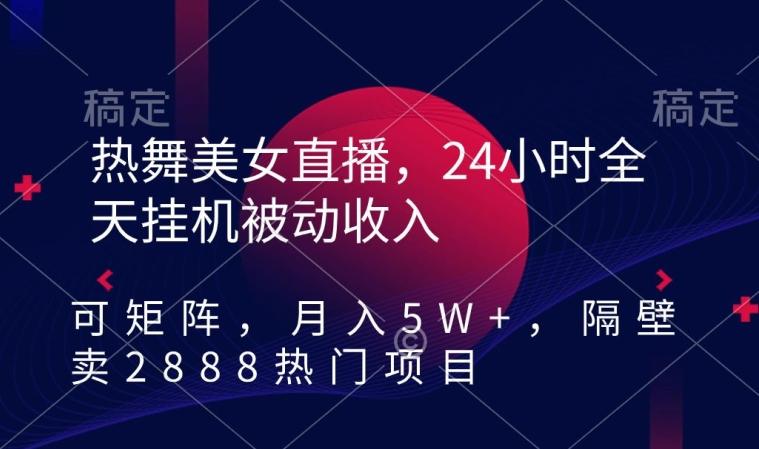 热舞美女直播，24小时全天挂机被动收入，可矩阵，月入5W+，隔壁卖2888热门项目【揭秘】K叔网赚资源-网赚项目-副业赚钱-互联网创业-资源整合K叔网赚资源