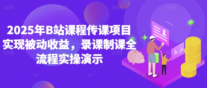 2025年B站课程传课项目实现被动收益，录课制课全流程实操演示K叔网赚资源-网赚项目-副业赚钱-互联网创业-资源整合K叔网赚资源