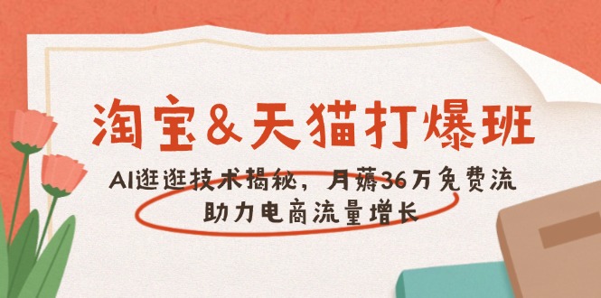 淘宝&天猫 打爆班，AI逛逛技术揭秘，月薅36万免费流，助力流量增长K叔网赚资源-网赚项目-副业赚钱-互联网创业-资源整合K叔网赚资源