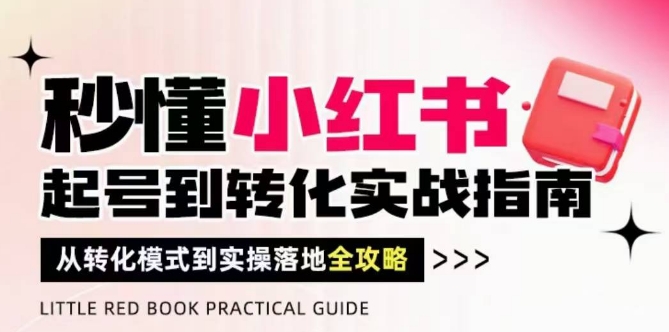 秒懂小红书-起号到转化实战指南，​从转化模式到实操落地全攻略，让你破解流量玄学，做得有结果K叔网赚资源-网赚项目-副业赚钱-互联网创业-资源整合K叔网赚资源