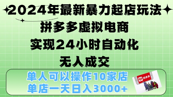 2024年最新暴力起店玩法，拼多多虚拟电商4.0，24小时实现自动化无人成交，单店月入3000+【揭秘】K叔网赚资源-网赚项目-副业赚钱-互联网创业-资源整合K叔网赚资源